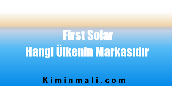 First Solar Hangi Ülkenin Markasıdır