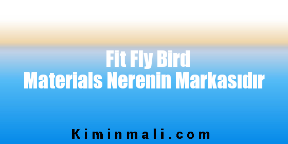 Fit Fly Bird Materials Nerenin Markasıdır