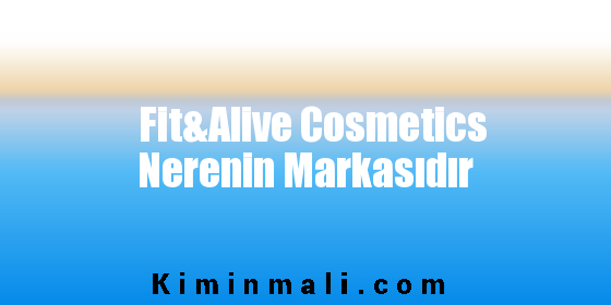 Fit&Alive Cosmetics Nerenin Markasıdır