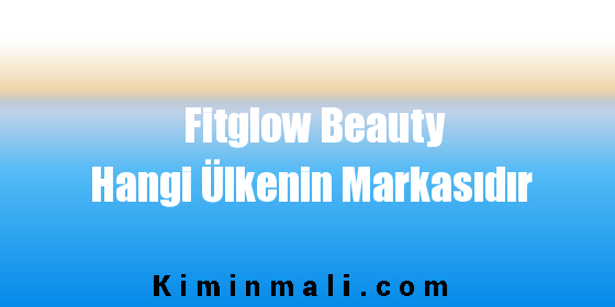Fitglow Beauty Hangi Ülkenin Markasıdır