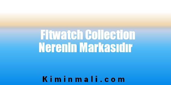 Fitwatch Collection Nerenin Markasıdır