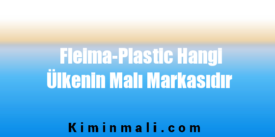 Fleima-Plastic Hangi Ülkenin Malı Markasıdır
