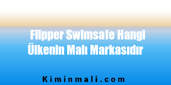 Flipper Swimsafe Hangi Ülkenin Malı Markasıdır