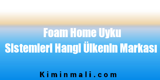 Foam Home Uyku Sistemleri Hangi Ülkenin Markası