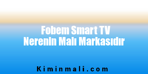 Fobem Smart TV Nerenin Malı Markasıdır