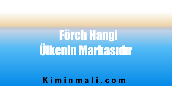 Förch Hangi Ülkenin Markasıdır