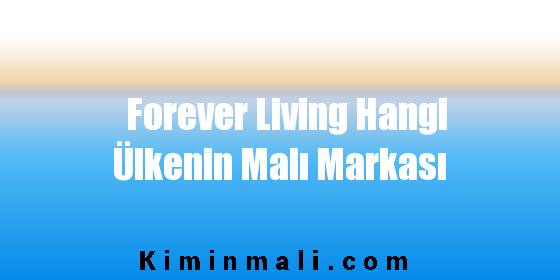Forever Living Hangi Ülkenin Malı Markası