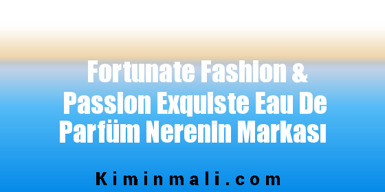 Fortunate Fashion & Passion Exquiste Eau De Parfüm Nerenin Markası