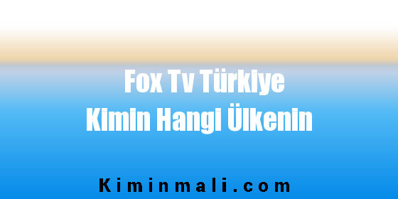 Fox Tv Türkiye Kimin Hangi Ülkenin