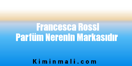 Francesca Rossi Parfüm Nerenin Markasıdır