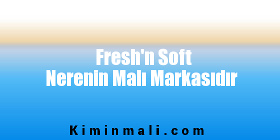 Fresh'n Soft Nerenin Malı Markasıdır