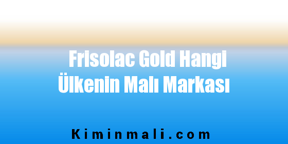 Frisolac Gold Hangi Ülkenin Malı Markası