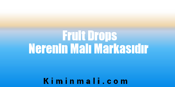 Fruit Drops Nerenin Malı Markasıdır