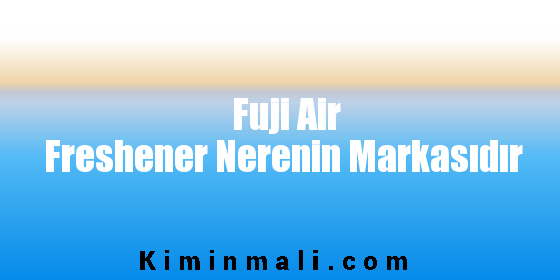 Fuji Air Freshener Nerenin Markasıdır