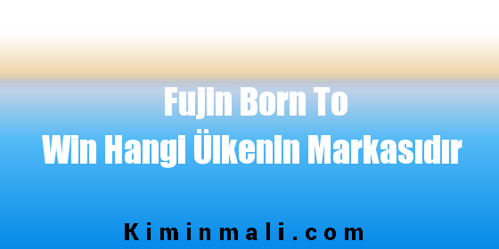 Fujin Born To Win Hangi Ülkenin Markasıdır