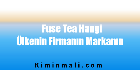 Fuse Tea Hangi Ülkenin Firmanın Markanın