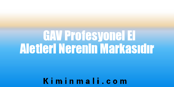 GAV Profesyonel El Aletleri Nerenin Markasıdır
