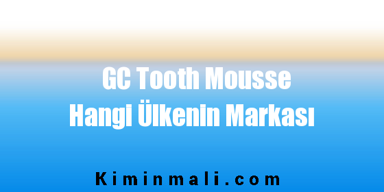 GC Tooth Mousse Hangi Ülkenin Markası