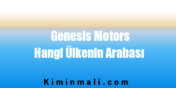 Genesis Motors Hangi Ülkenin Arabası