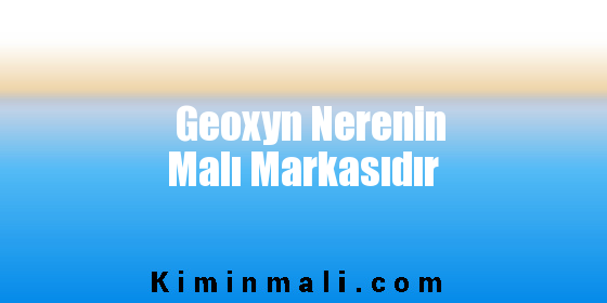 Geoxyn Nerenin Malı Markasıdır