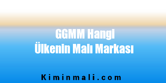 GGMM Hangi Ülkenin Malı Markası