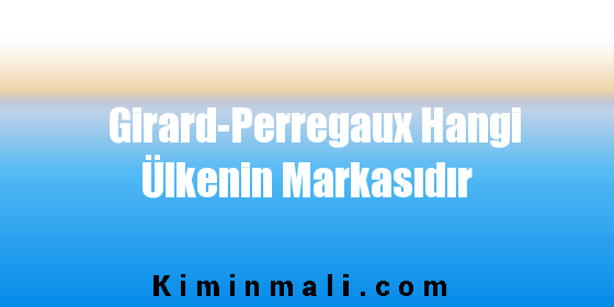Girard-Perregaux Hangi Ülkenin Markasıdır