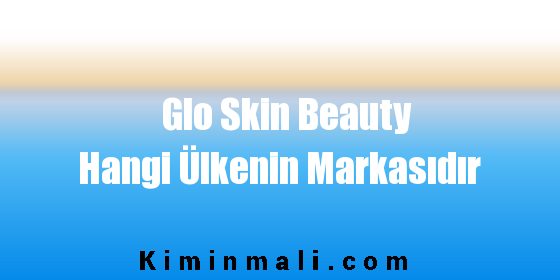 Glo Skin Beauty Hangi Ülkenin Markasıdır