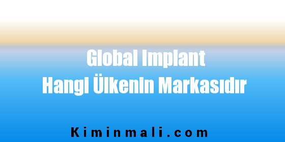 Global Implant Hangi Ülkenin Markasıdır