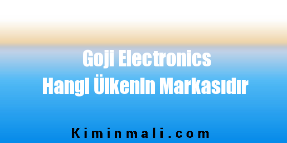 Goji Electronics Hangi Ülkenin Markasıdır