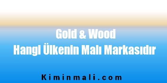 Gold & Wood Hangi Ülkenin Malı Markasıdır
