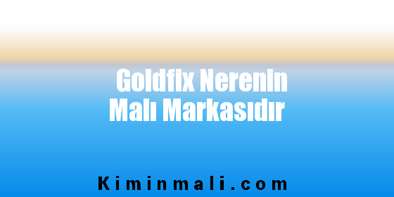 Goldfix Nerenin Malı Markasıdır