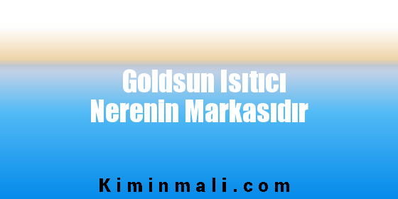 Goldsun Isıtıcı Nerenin Markasıdır
