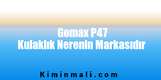 Gomax P47 Kulaklık Nerenin Markasıdır