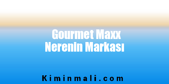 Gourmet Maxx Nerenin Markası