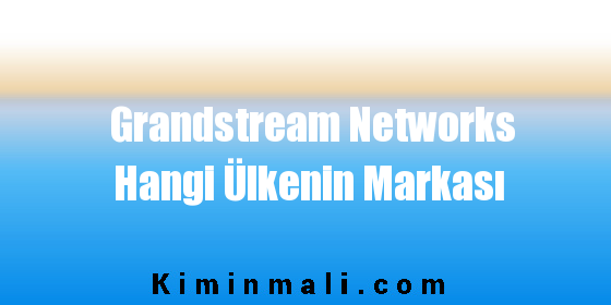 Grandstream Networks Hangi Ülkenin Markası