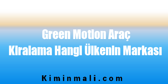 Green Motion Araç Kiralama Hangi Ülkenin Markası