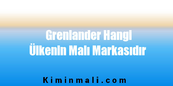 Grenlander Hangi Ülkenin Malı Markasıdır