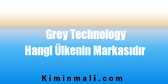 Grey Technology Hangi Ülkenin Markasıdır