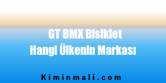 GT BMX Bisiklet Hangi Ülkenin Markası