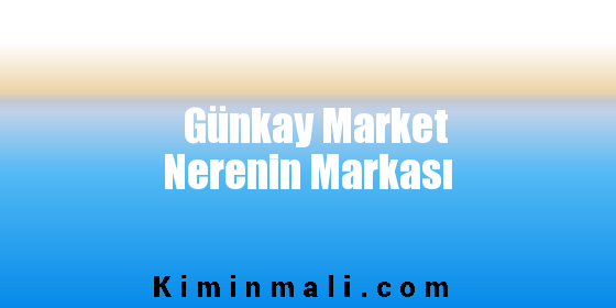 Günkay Market Nerenin Markası