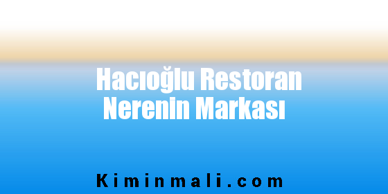 Hacıoğlu Restoran Nerenin Markası
