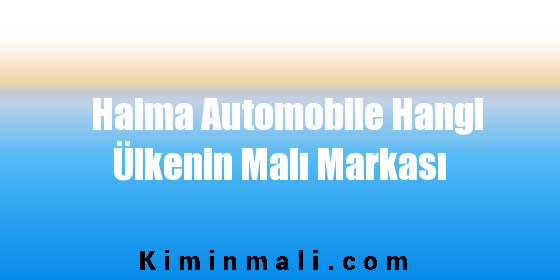 Haima Automobile Hangi Ülkenin Malı Markası