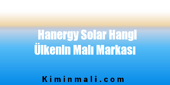 Hanergy Solar Hangi Ülkenin Malı Markası