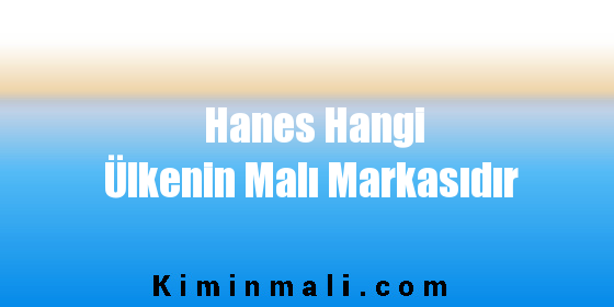 Hanes Hangi Ülkenin Malı Markasıdır