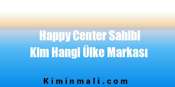 Happy Center Sahibi Kim Hangi Ülke Markası