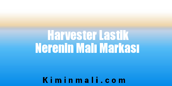 Harvester Lastik Nerenin Malı Markası