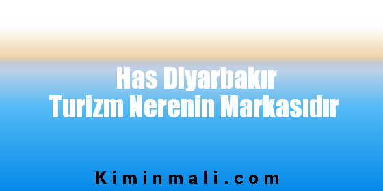 Has Diyarbakır Turizm Nerenin Markasıdır