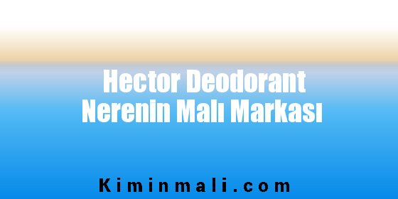 Hector Deodorant Nerenin Malı Markası