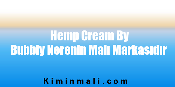 Hemp Cream By Bubbly Nerenin Malı Markasıdır