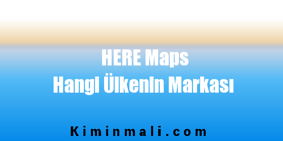 HERE Maps Hangi Ülkenin Markası